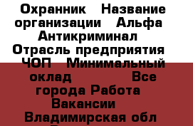 Охранник › Название организации ­ Альфа - Антикриминал › Отрасль предприятия ­ ЧОП › Минимальный оклад ­ 33 000 - Все города Работа » Вакансии   . Владимирская обл.,Владимир г.